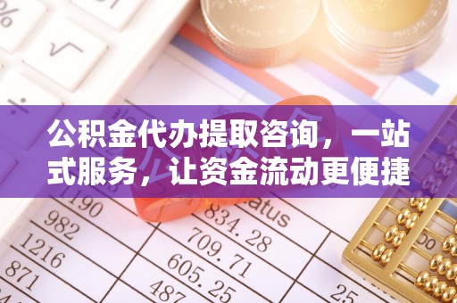 卫辉公积金代办提取咨询，一站式服务，让资金流动更便捷
