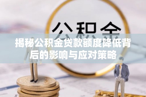 卫辉揭秘公积金贷款额度降低背后的影响与应对策略
