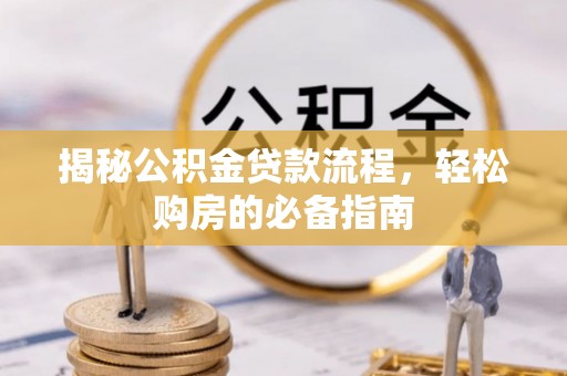 卫辉揭秘公积金贷款流程，轻松购房的必备指南
