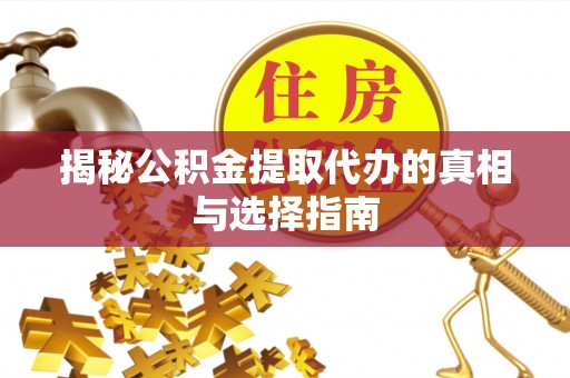 卫辉揭秘公积金提取代办的真相与选择指南