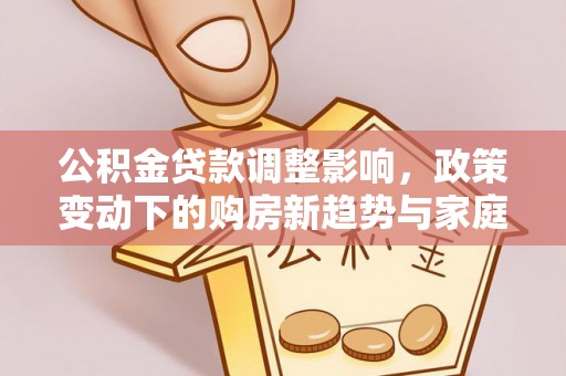 卫辉公积金贷款调整影响，政策变动下的购房新趋势与家庭财务规划