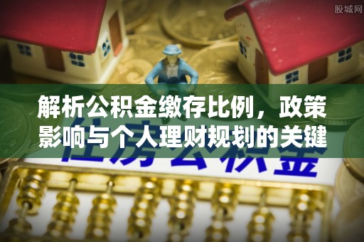 卫辉解析公积金缴存比例，政策影响与个人理财规划的关键