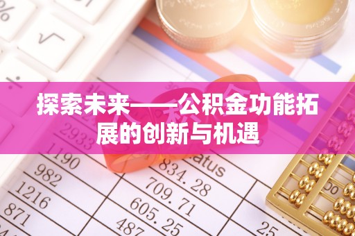 卫辉探索未来——公积金功能拓展的创新与机遇