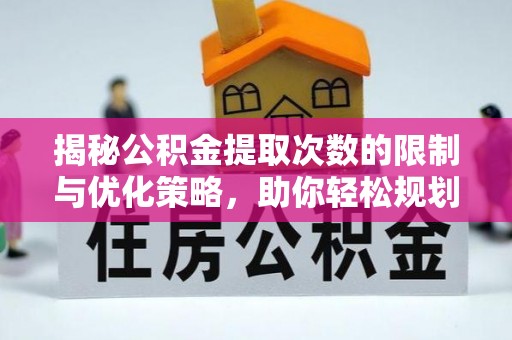 卫辉揭秘公积金提取次数的限制与优化策略，助你轻松规划财务未来
