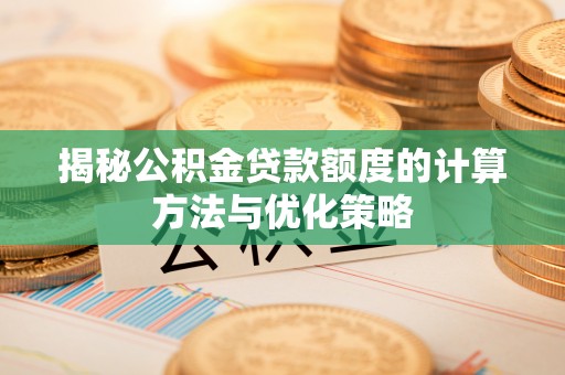 卫辉揭秘公积金贷款额度的计算方法与优化策略