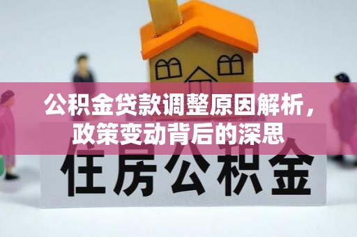 卫辉公积金贷款调整原因解析，政策变动背后的深思