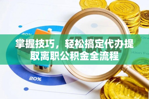 卫辉掌握技巧，轻松搞定代办提取离职公积金全流程