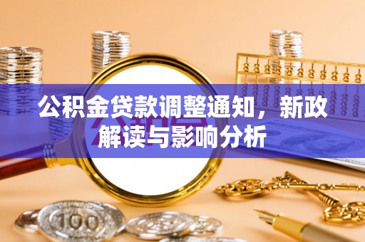 卫辉公积金贷款调整通知，新政解读与影响分析