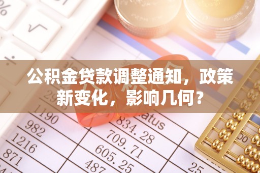 卫辉公积金贷款调整通知，政策新变化，影响几何？