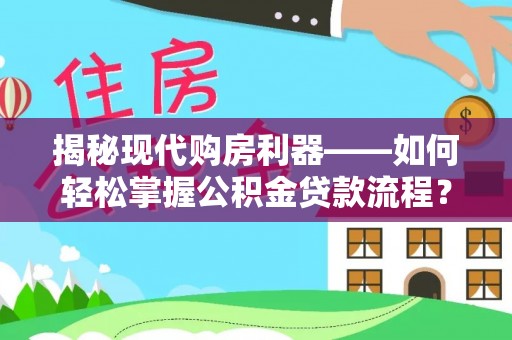 卫辉揭秘现代购房利器——如何轻松掌握公积金贷款流程？