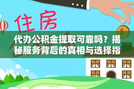 卫辉代办公积金提取可靠吗？揭秘服务背后的真相与选择指南