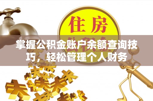 卫辉掌握公积金账户余额查询技巧，轻松管理个人财务