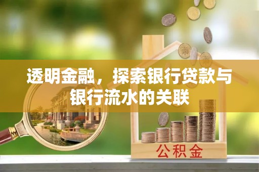 卫辉透明金融，探索银行贷款与银行流水的关联