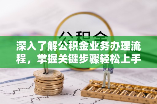 卫辉深入了解公积金业务办理流程，掌握关键步骤轻松上手