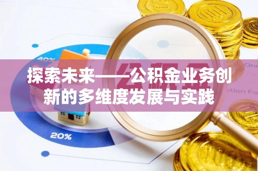 卫辉探索未来——公积金业务创新的多维度发展与实践