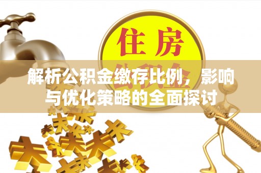 卫辉解析公积金缴存比例，影响与优化策略的全面探讨