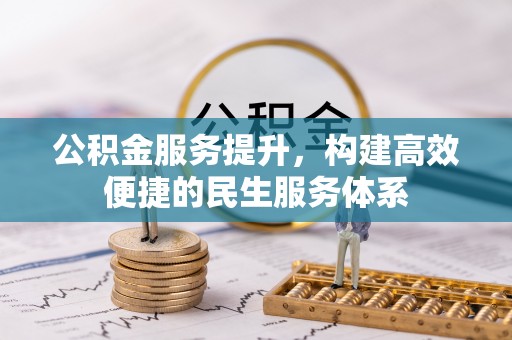 卫辉公积金服务提升，构建高效便捷的民生服务体系