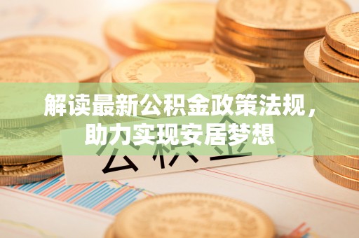 卫辉解读最新公积金政策法规，助力实现安居梦想