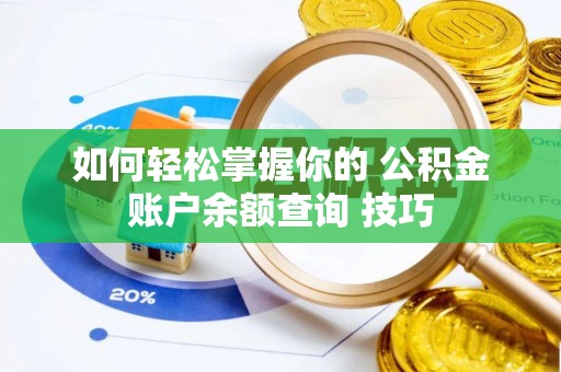 卫辉如何轻松掌握你的 公积金账户余额查询 技巧