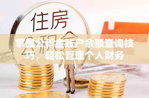 卫辉掌握公积金账户余额查询技巧，轻松管理个人财务