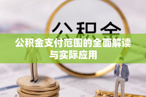 卫辉公积金支付范围的全面解读与实际应用
