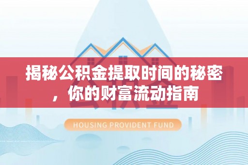 卫辉揭秘公积金提取时间的秘密，你的财富流动指南