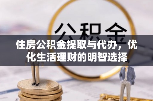 卫辉住房公积金提取与代办，优化生活理财的明智选择