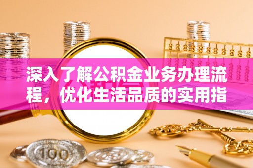 卫辉深入了解公积金业务办理流程，优化生活品质的实用指南