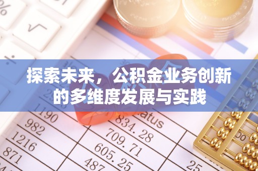 卫辉探索未来，公积金业务创新的多维度发展与实践