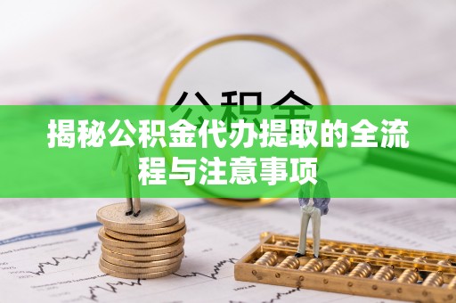 卫辉揭秘公积金代办提取的全流程与注意事项