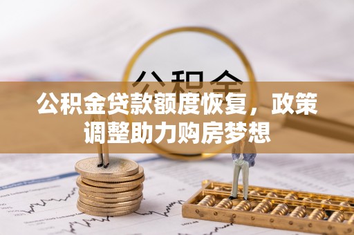 卫辉公积金贷款额度恢复，政策调整助力购房梦想