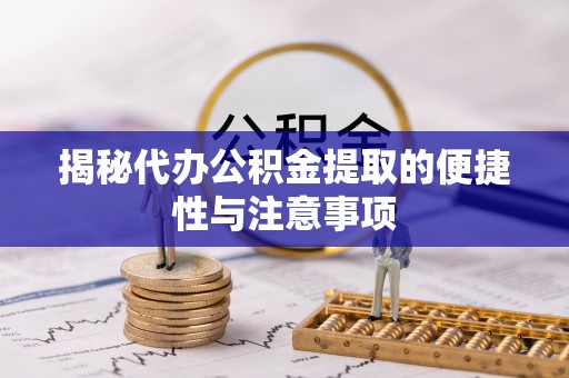 卫辉揭秘代办公积金提取的便捷性与注意事项