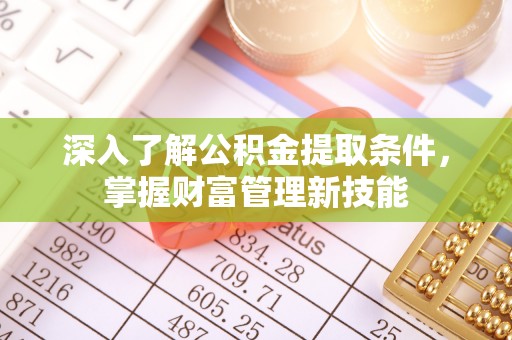 卫辉深入了解公积金提取条件，掌握财富管理新技能