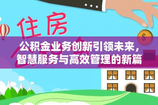 卫辉公积金业务创新引领未来，智慧服务与高效管理的新篇章