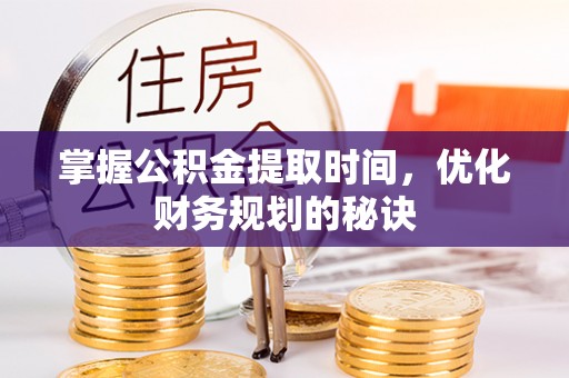 卫辉掌握公积金提取时间，优化财务规划的秘诀