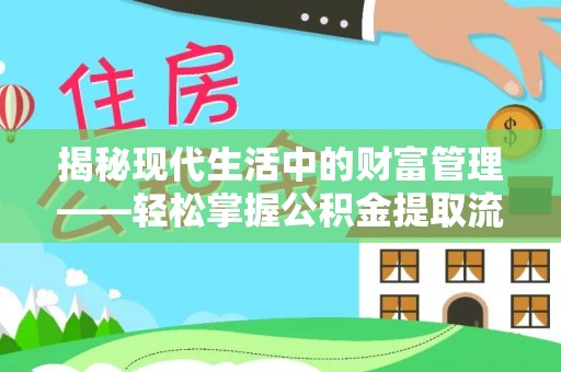 卫辉揭秘现代生活中的财富管理——轻松掌握公积金提取流程的艺术