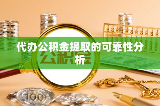 卫辉代办公积金提取的可靠性分析