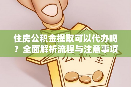 卫辉住房公积金提取可以代办吗？全面解析流程与注意事项