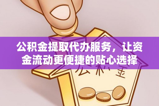 卫辉公积金提取代办服务，让资金流动更便捷的贴心选择