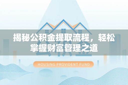 卫辉揭秘公积金提取流程，轻松掌握财富管理之道