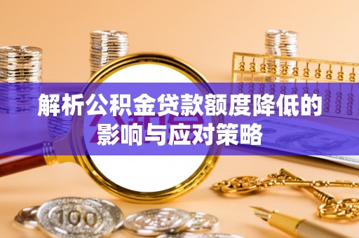 卫辉解析公积金贷款额度降低的影响与应对策略
