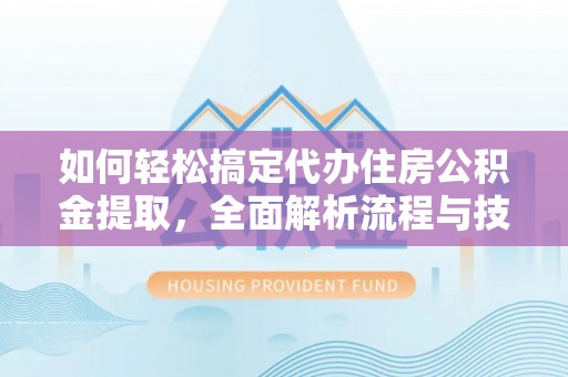 卫辉如何轻松搞定代办住房公积金提取，全面解析流程与技巧