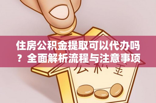 卫辉住房公积金提取可以代办吗？全面解析流程与注意事项