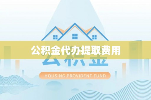 卫辉公积金代办提取费用