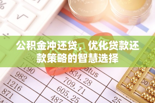 卫辉公积金冲还贷，优化贷款还款策略的智慧选择