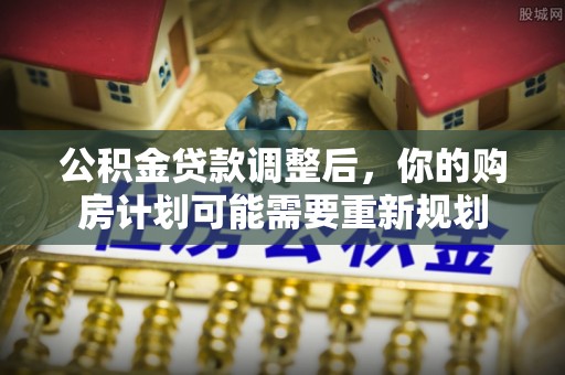 卫辉公积金贷款调整后，你的购房计划可能需要重新规划