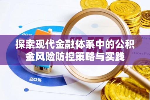 卫辉探索现代金融体系中的公积金风险防控策略与实践