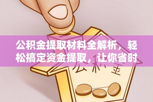 卫辉公积金提取材料全解析，轻松搞定资金提取，让你省时又省心