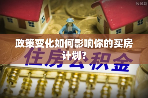 卫辉政策变化如何影响你的买房计划？