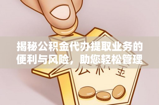 卫辉揭秘公积金代办提取业务的便利与风险，助您轻松管理个人财务